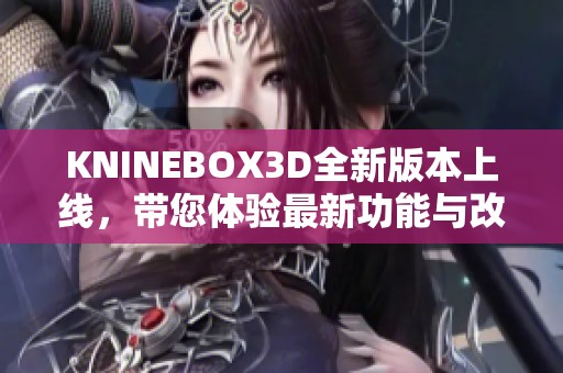 KNINEBOX3D全新版本上线，带您体验最新功能与改进