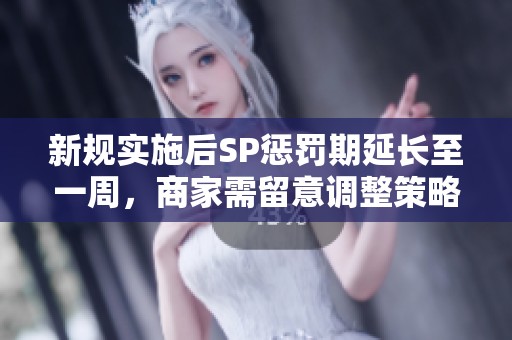 新规实施后SP惩罚期延长至一周，商家需留意调整策略