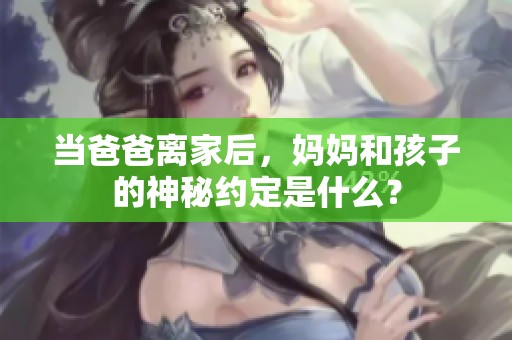 当爸爸离家后，妈妈和孩子的神秘约定是什么？