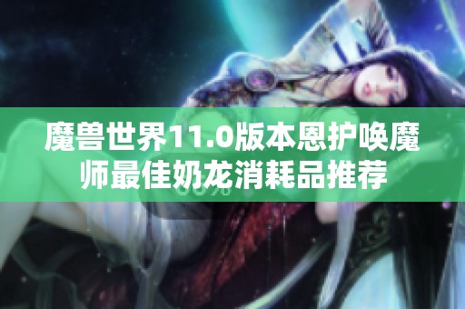 魔兽世界11.0版本恩护唤魔师最佳奶龙消耗品推荐