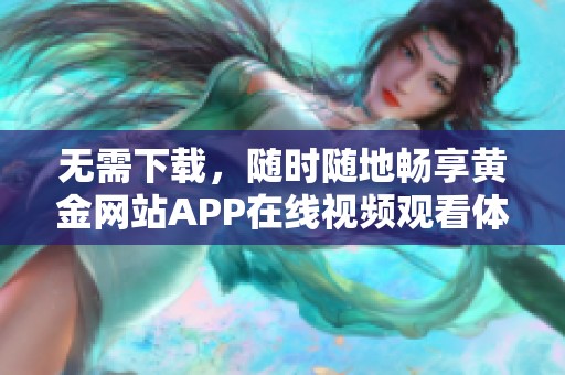 无需下载，随时随地畅享黄金网站APP在线视频观看体验