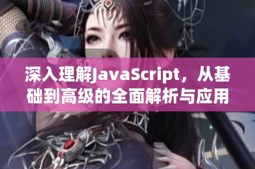 深入理解JavaScript，从基础到高级的全面解析与应用