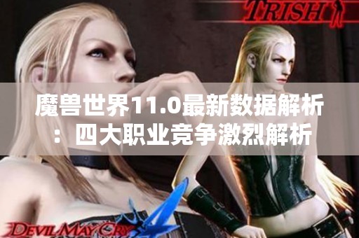 魔兽世界11.0最新数据解析：四大职业竞争激烈解析