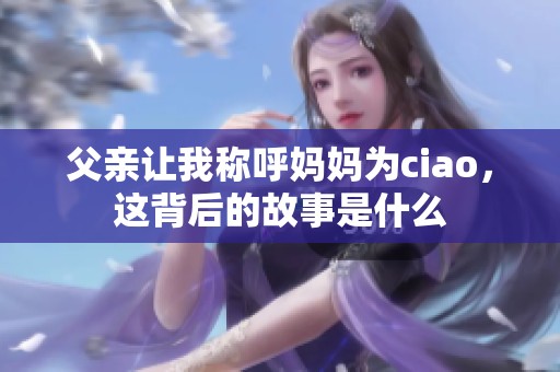 父亲让我称呼妈妈为ciao，这背后的故事是什么