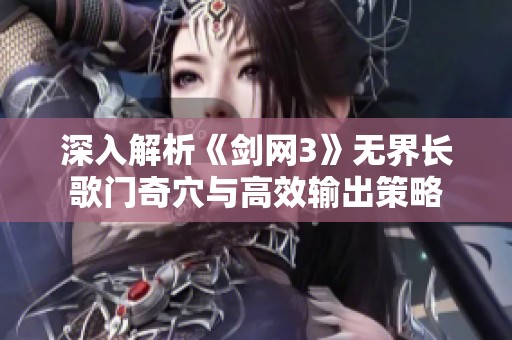 深入解析《剑网3》无界长歌门奇穴与高效输出策略