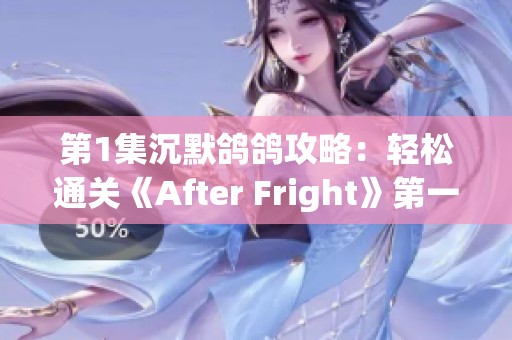 第1集沉默鸽鸽攻略：轻松通关《After Fright》第一关技巧分享