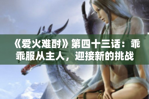 《爱火难酎》第四十三话：乖乖服从主人，迎接新的挑战与考验