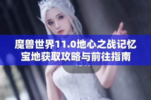 魔兽世界11.0地心之战记忆宝地获取攻略与前往指南