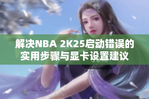 解决NBA 2K25启动错误的实用步骤与显卡设置建议