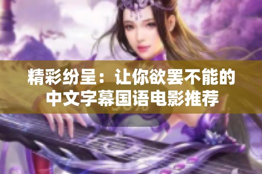 精彩纷呈：让你欲罢不能的中文字幕国语电影推荐