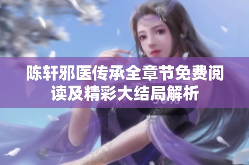 陈轩邪医传承全章节免费阅读及精彩大结局解析