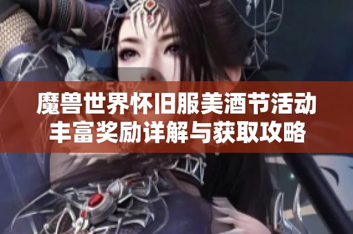 魔兽世界怀旧服美酒节活动丰富奖励详解与获取攻略