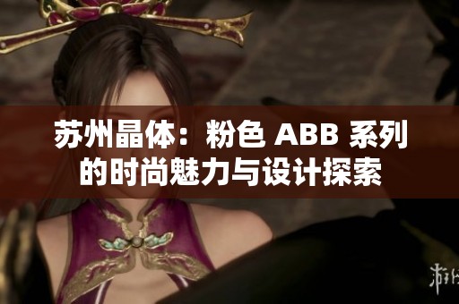 苏州晶体：粉色 ABB 系列的时尚魅力与设计探索