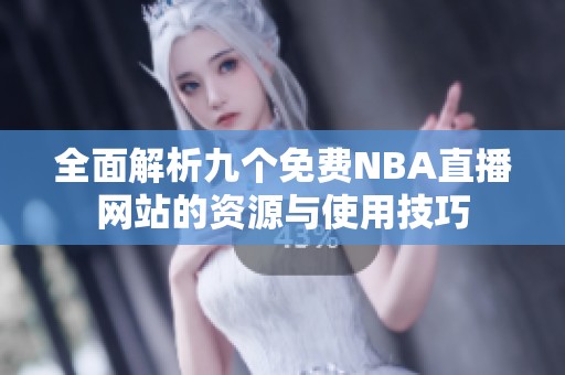 全面解析九个免费NBA直播网站的资源与使用技巧