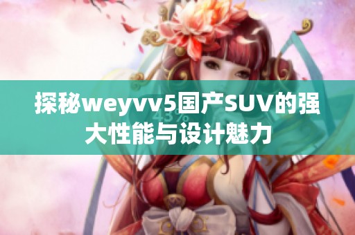 探秘weyvv5国产SUV的强大性能与设计魅力