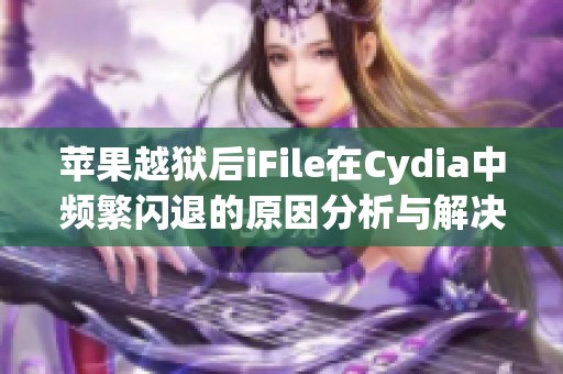 苹果越狱后iFile在Cydia中频繁闪退的原因分析与解决方案