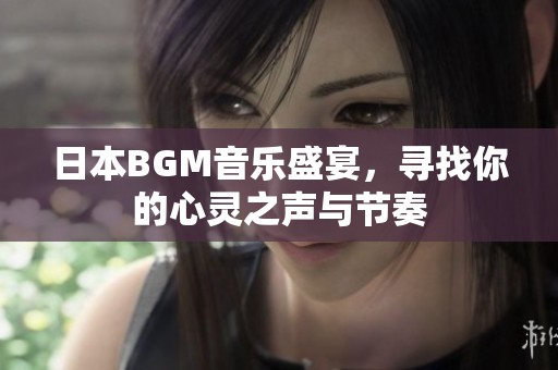 日本BGM音乐盛宴，寻找你的心灵之声与节奏