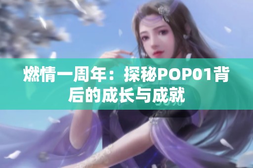 燃情一周年：探秘POP01背后的成长与成就