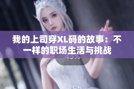 我的上司穿XL码的故事：不一样的职场生活与挑战