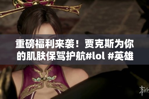 重磅福利来袭！贾克斯为你的肌肤保驾护航#lol #英雄联盟阿卡丽黑金商