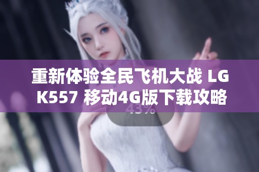 重新体验全民飞机大战 LG K557 移动4G版下载攻略