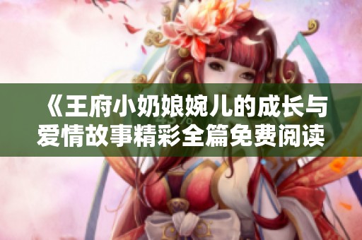 《王府小奶娘婉儿的成长与爱情故事精彩全篇免费阅读》