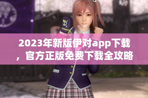 2023年新版伊对app下载，官方正版免费下载全攻略