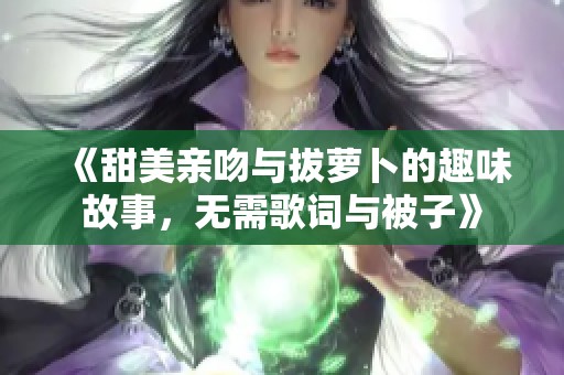 《甜美亲吻与拔萝卜的趣味故事，无需歌词与被子》