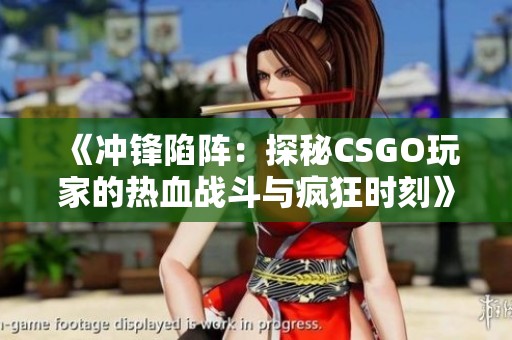 《冲锋陷阵：探秘CSGO玩家的热血战斗与疯狂时刻》