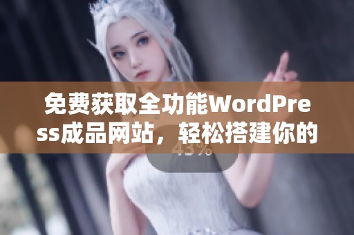 免费获取全功能WordPress成品网站，轻松搭建你的在线平台