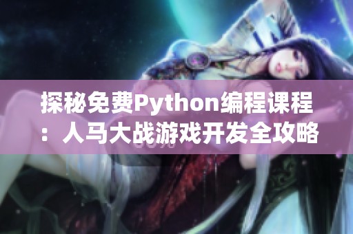 探秘免费Python编程课程：人马大战游戏开发全攻略