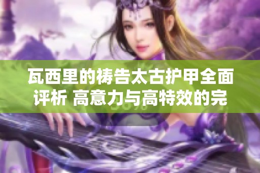 瓦西里的祷告太古护甲全面评析 高意力与高特效的完美结合