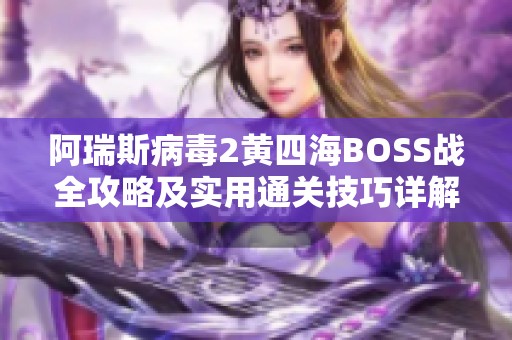 阿瑞斯病毒2黄四海BOSS战全攻略及实用通关技巧详解