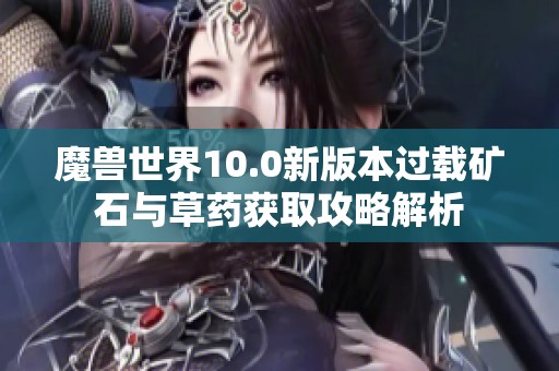 魔兽世界10.0新版本过载矿石与草药获取攻略解析