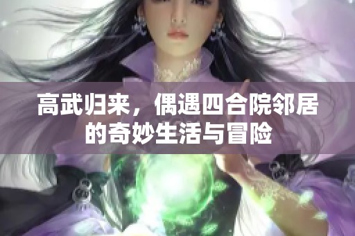 高武归来，偶遇四合院邻居的奇妙生活与冒险