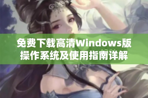 免费下载高清Windows版操作系统及使用指南详解