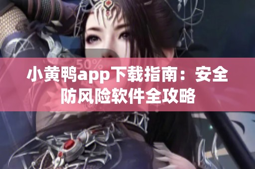 小黄鸭app下载指南：安全防风险软件全攻略