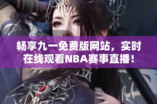 畅享九一免费版网站，实时在线观看NBA赛事直播！