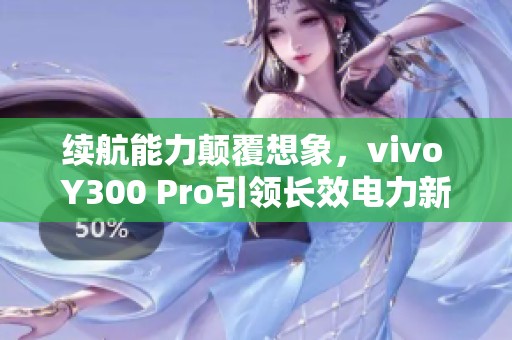 续航能力颠覆想象，vivo Y300 Pro引领长效电力新时代