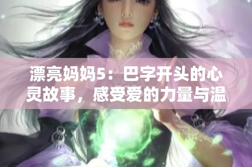 漂亮妈妈5：巴字开头的心灵故事，感受爱的力量与温暖