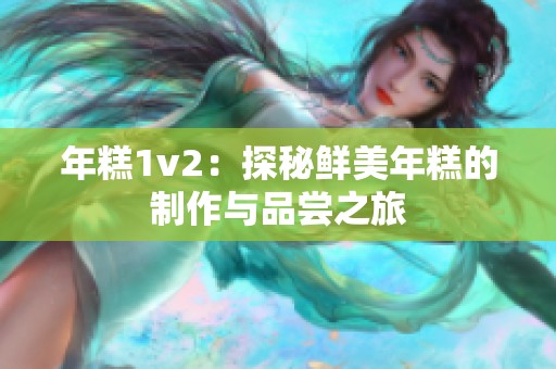 年糕1v2：探秘鲜美年糕的制作与品尝之旅