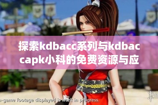 探索kdbacc系列与kdbaccapk小科的免费资源与应用体验