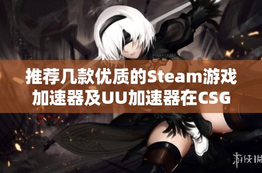 推荐几款优质的Steam游戏加速器及UU加速器在CSGO国服中的使用方法