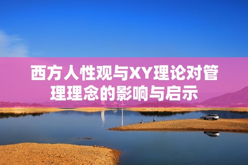 西方人性观与XY理论对管理理念的影响与启示