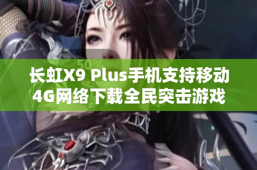 长虹X9 Plus手机支持移动4G网络下载全民突击游戏