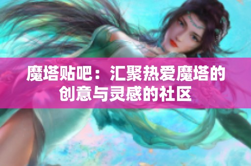 魔塔贴吧：汇聚热爱魔塔的创意与灵感的社区