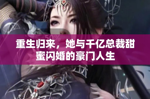 重生归来，她与千亿总裁甜蜜闪婚的豪门人生