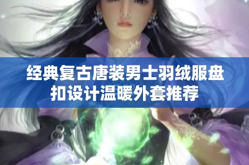 经典复古唐装男士羽绒服盘扣设计温暖外套推荐