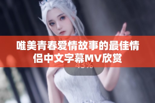 唯美青春爱情故事的最佳情侣中文字幕MV欣赏