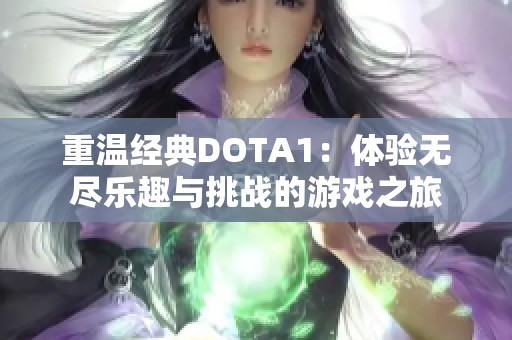 重温经典DOTA1：体验无尽乐趣与挑战的游戏之旅